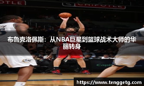布鲁克洛佩斯：从NBA巨星到篮球战术大师的华丽转身