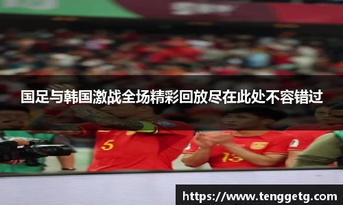 国足与韩国激战全场精彩回放尽在此处不容错过