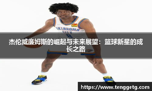 杰伦威廉姆斯的崛起与未来展望：篮球新星的成长之路