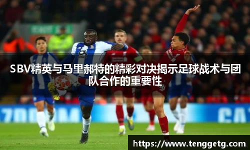 SBV精英与马里郝特的精彩对决揭示足球战术与团队合作的重要性